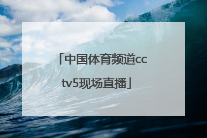 「中国体育频道cctv5现场直播」中国体育频道cctv5现场直播乒乓球