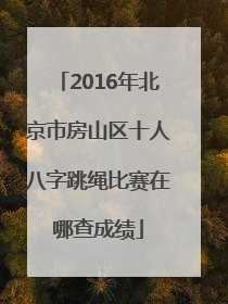 2016年北京市房山区十人八字跳绳比赛在哪查成绩