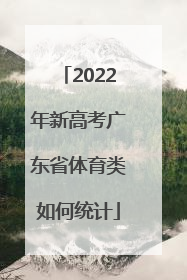 2022年新高考广东省体育类如何统计