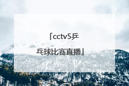 「cctv5乒乓球比赛直播」cctv5乒乓球比赛直播2020