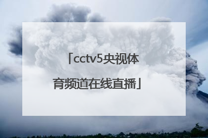「cctv5央视体育频道在线直播」cctv5体育频道在线直播节目表
